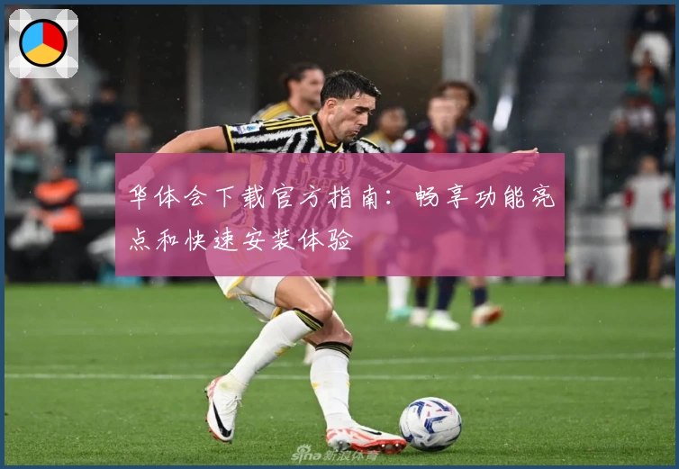 华体会下载官方指南：畅享功能亮点和快速安装体验