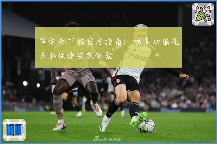 华体会下载官方指南：畅享功能亮点和快速安装体验