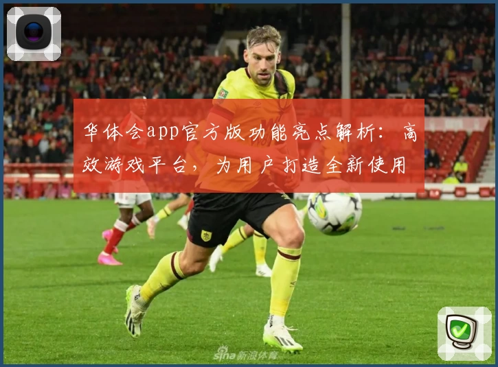 华体会app官方版功能亮点解析：高效游戏平台，为用户打造全新使用体验