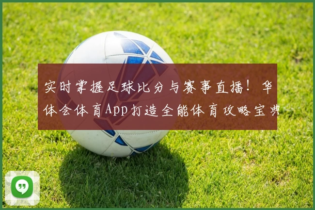 实时掌握足球比分与赛事直播！华体会体育App打造全能体育攻略宝典