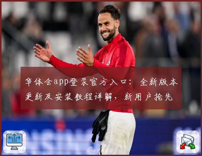 华体会app登录官方入口：全新版本更新及安装教程详解，新用户抢先体验攻略