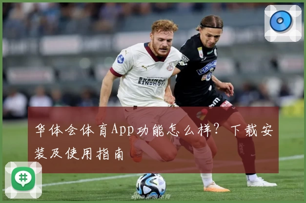 华体会体育App功能怎么样?下载安装及使用指南