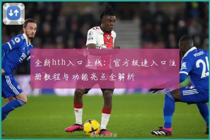 全新hth入口上线：官方极速入口注册教程与功能亮点全解析