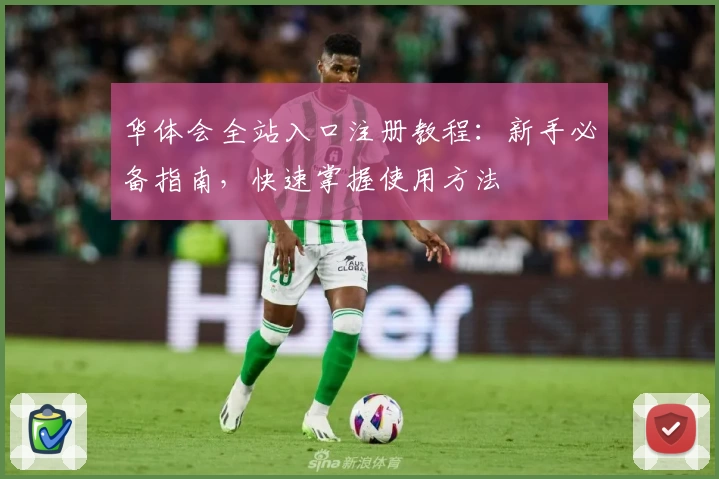 华体会全站入口注册教程：新手必备指南，快速掌握使用方法