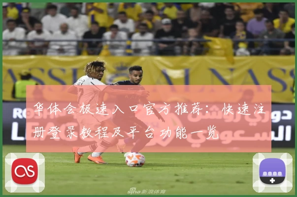 华体会极速入口官方推荐：快速注册登录教程及平台功能一览