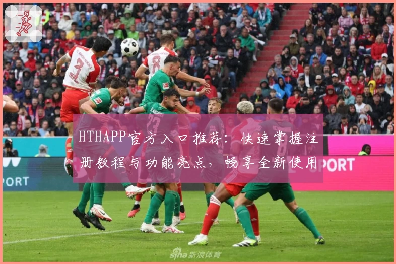 HTHAPP官方入口推荐：快速掌握注册教程与功能亮点，畅享全新使用体验