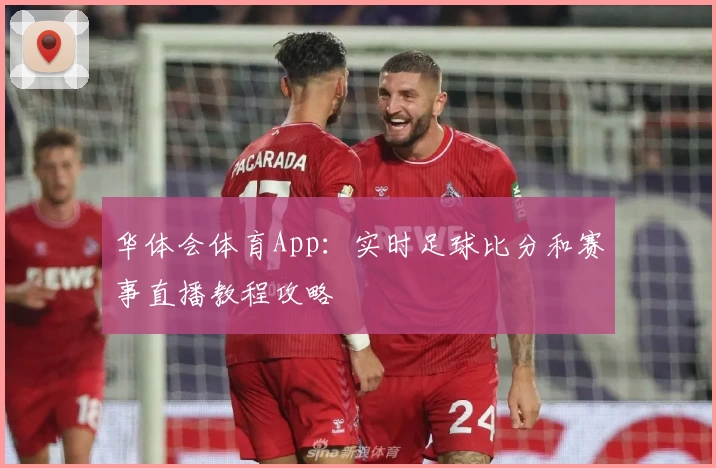 华体会体育App:实时足球比分和赛事直播教程攻略