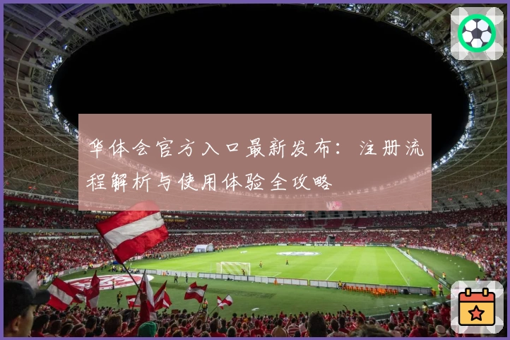 华体会官方入口最新发布：注册流程解析与使用体验全攻略
