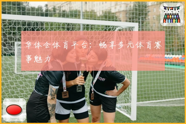 华体会体育平台：畅享多元体育赛事魅力