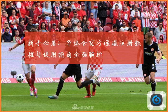 新手必看：华体会官方通道注册教程与使用指南全面解析