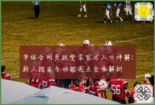 华体会网页版登录官方入口详解：新人指南与功能亮点全面解析