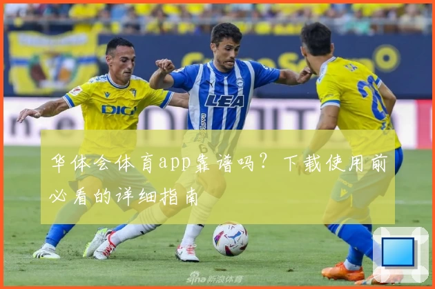 华体会体育app靠谱吗？下载使用前必看的详细指南