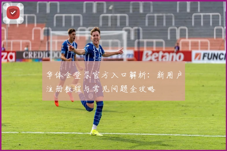 华体会登录官方入口解析：新用户注册教程与常见问题全攻略