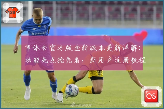 华体会官方版全新版本更新详解：功能亮点抢先看，新用户注册教程一步到位