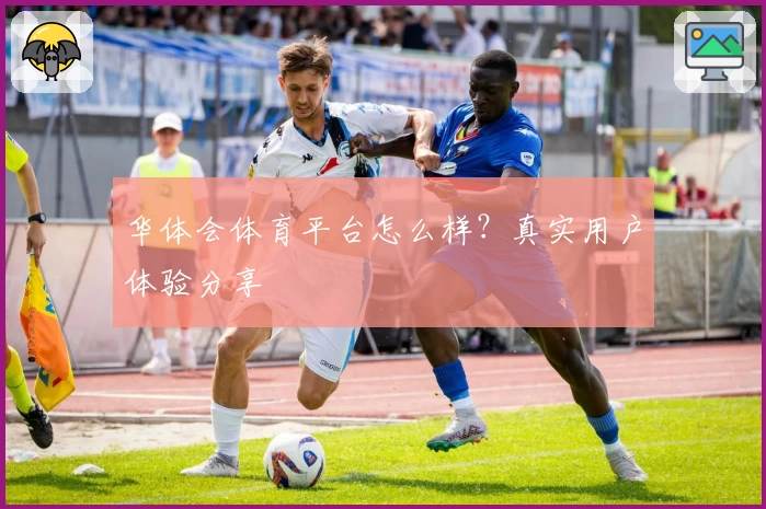 华体会体育平台怎么样？真实用户体验分享