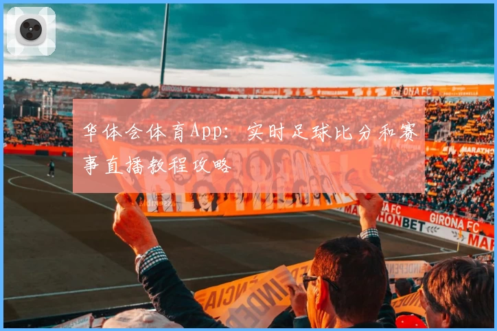 华体会体育App:实时足球比分和赛事直播教程攻略