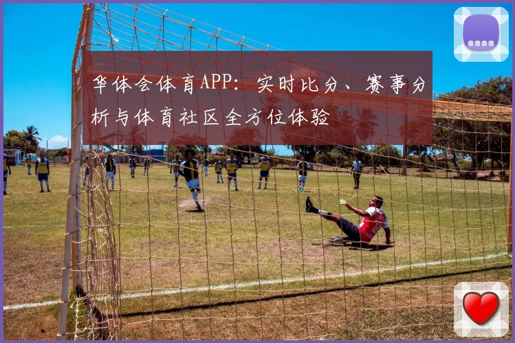 华体会体育APP:实时比分、赛事分析与体育社区全方位体验