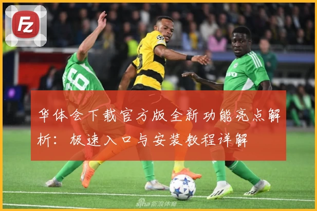 华体会下载官方版全新功能亮点解析：极速入口与安装教程详解