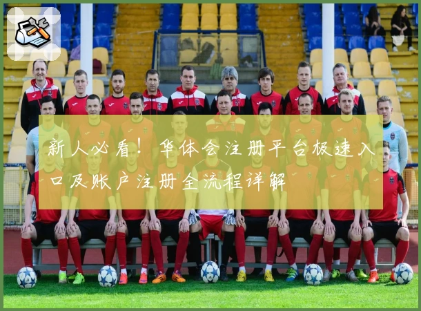 新人必看！华体会注册平台极速入口及账户注册全流程详解