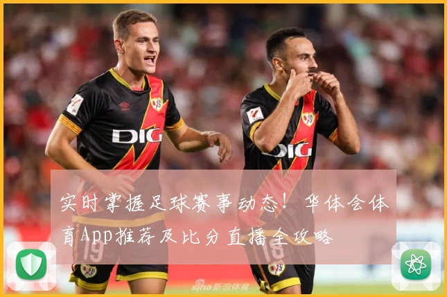 实时掌握足球赛事动态！华体会体育App推荐及比分直播全攻略