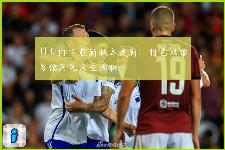 HTHapp下载新版本更新：特色功能与使用亮点全揭秘