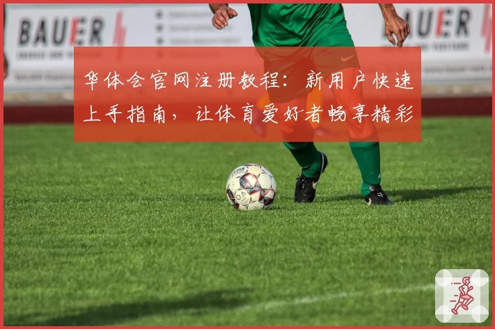 华体会官网注册教程：新用户快速上手指南，让体育爱好者畅享精彩体验