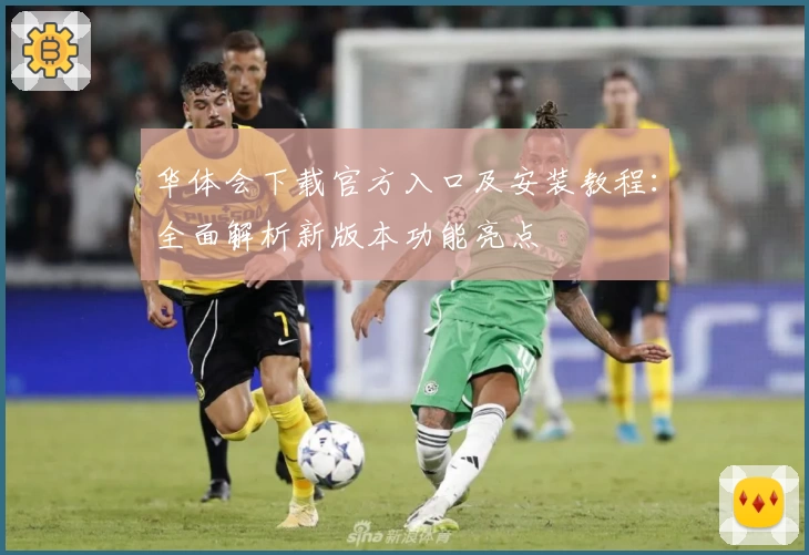 华体会下载官方入口及安装教程：全面解析新版本功能亮点