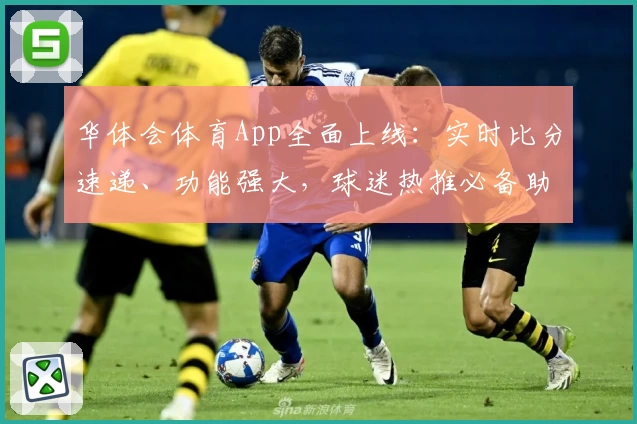 华体会体育App全面上线:实时比分速递、功能强大,球迷热推必备助手