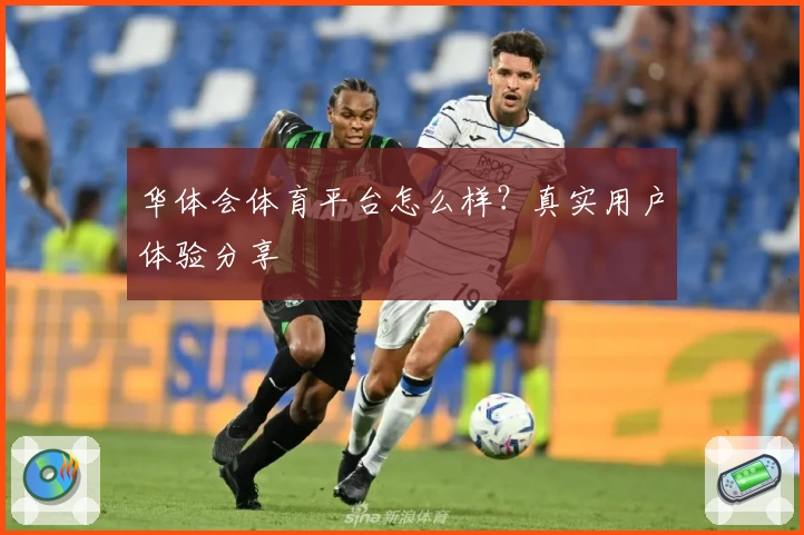 华体会体育平台怎么样？真实用户体验分享