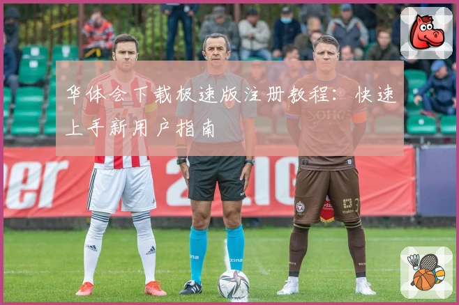 华体会下载极速版注册教程：快速上手新用户指南