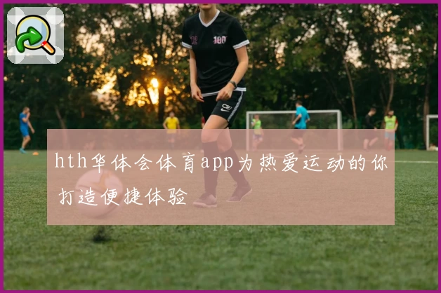 hth华体会体育app为热爱运动的你打造便捷体验