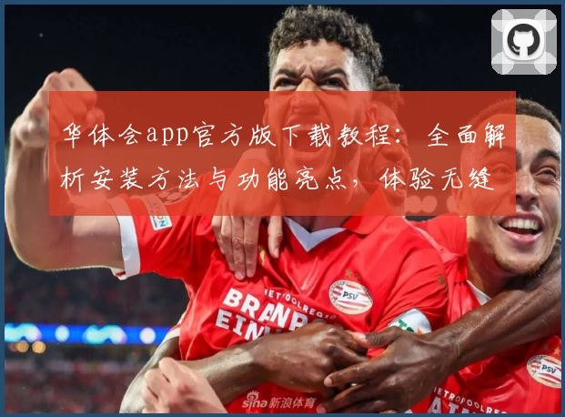 华体会app官方版下载教程:全面解析安装方法与功能亮点,体验无缝操作魅力