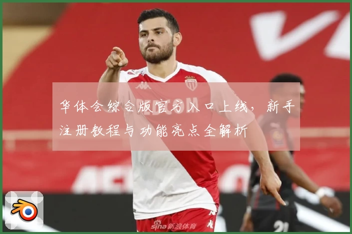 华体会综合版官方入口上线，新手注册教程与功能亮点全解析