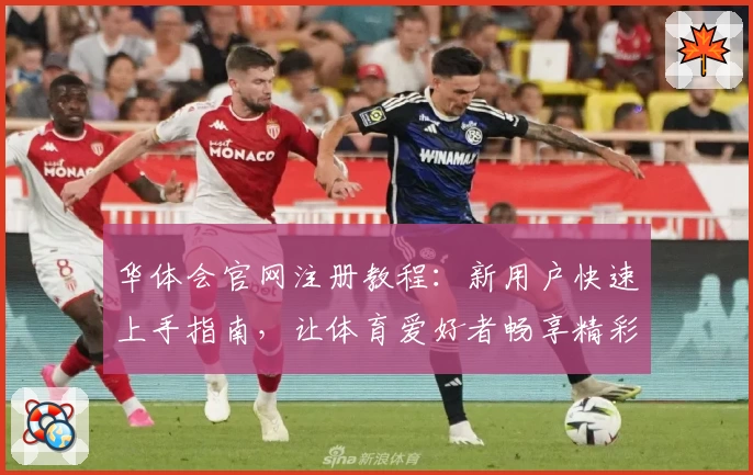华体会官网注册教程：新用户快速上手指南，让体育爱好者畅享精彩体验