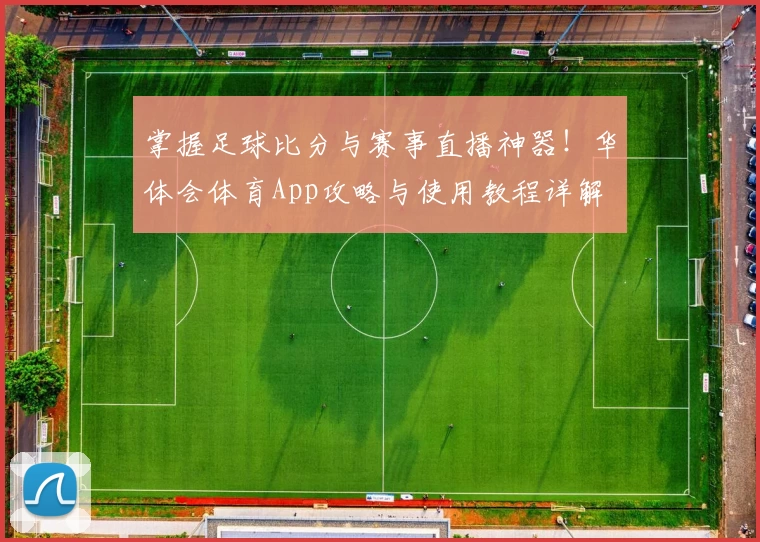 掌握足球比分与赛事直播神器!华体会体育App攻略与使用教程详解
