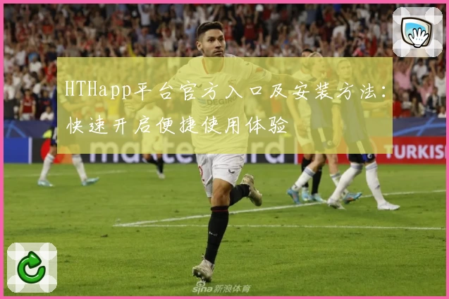 HTHapp平台官方入口及安装方法：快速开启便捷使用体验