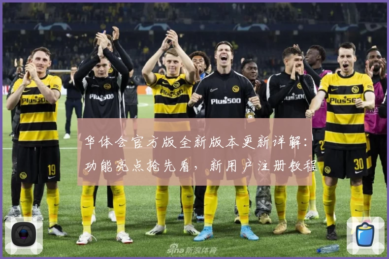华体会官方版全新版本更新详解：功能亮点抢先看，新用户注册教程一步到位