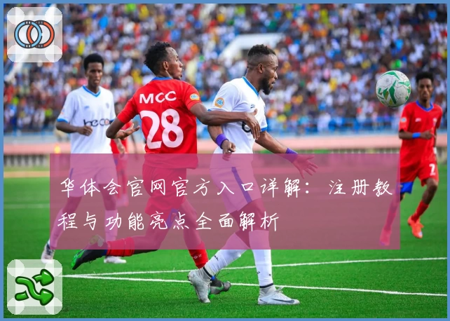 华体会官网官方入口详解：注册教程与功能亮点全面解析