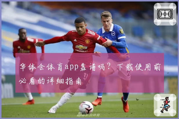 华体会体育app靠谱吗？下载使用前必看的详细指南
