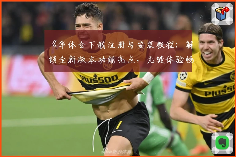 《华体会下载注册与安装教程：解锁全新版本功能亮点，无缝体验畅玩乐趣》